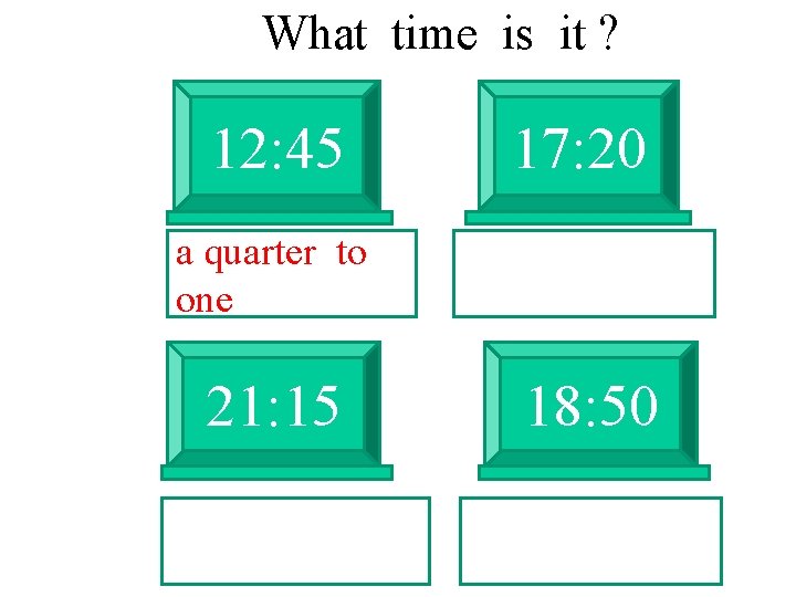 What time is it ? 12: 45 a quarter to one 21: 15 17: