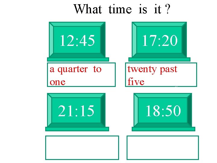 What time is it ? 12: 45 a quarter to one 21: 15 17: