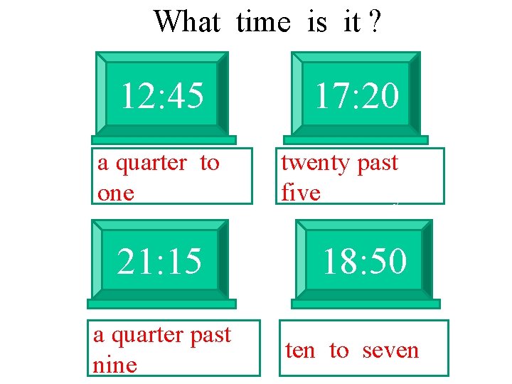 What time is it ? 12: 45 a quarter to one 21: 15 a