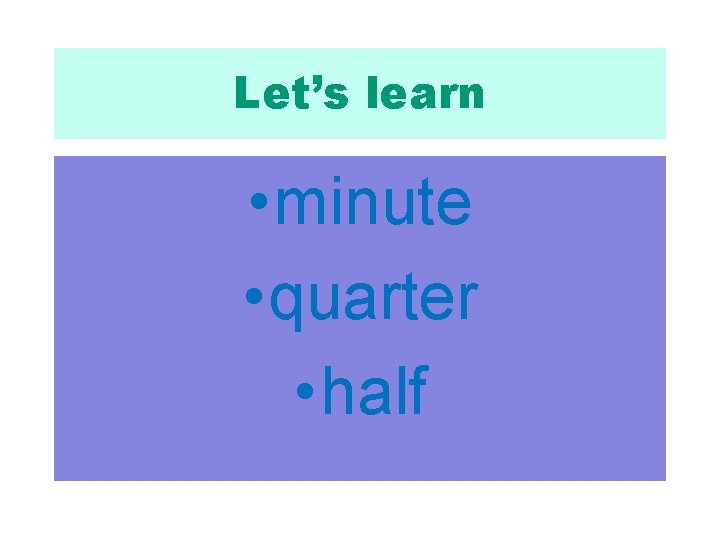 Let’s learn • minute • quarter • half 