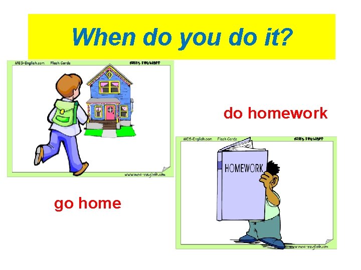 When do you do it? do homework go home 