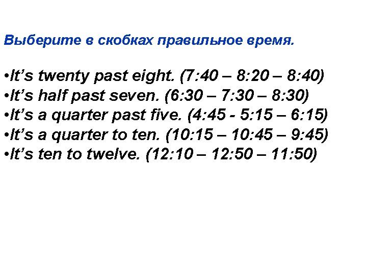 Выберите в скобках правильное время. • It’s twenty past eight. (7: 40 – 8: