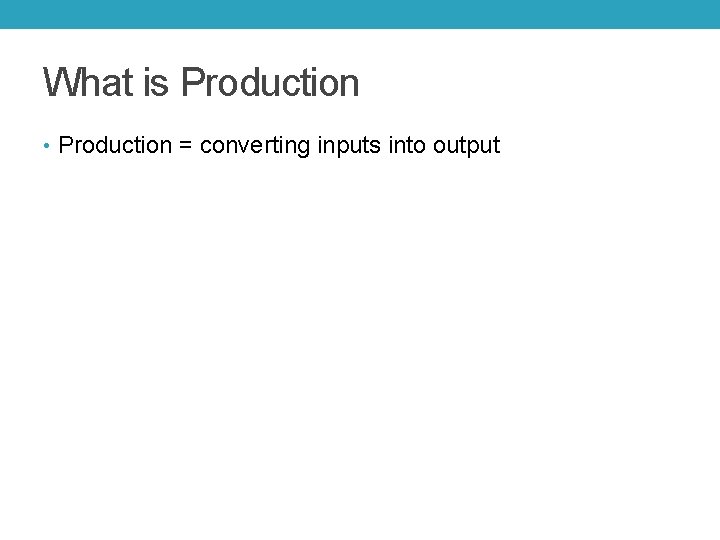 What is Production • Production = converting inputs into output 