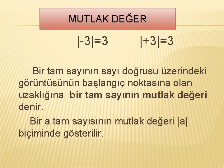 MUTLAK DEĞER |-3|=3 |+3|=3 Bir tam sayının sayı doğrusu üzerindeki görüntüsünün başlangıç noktasına olan