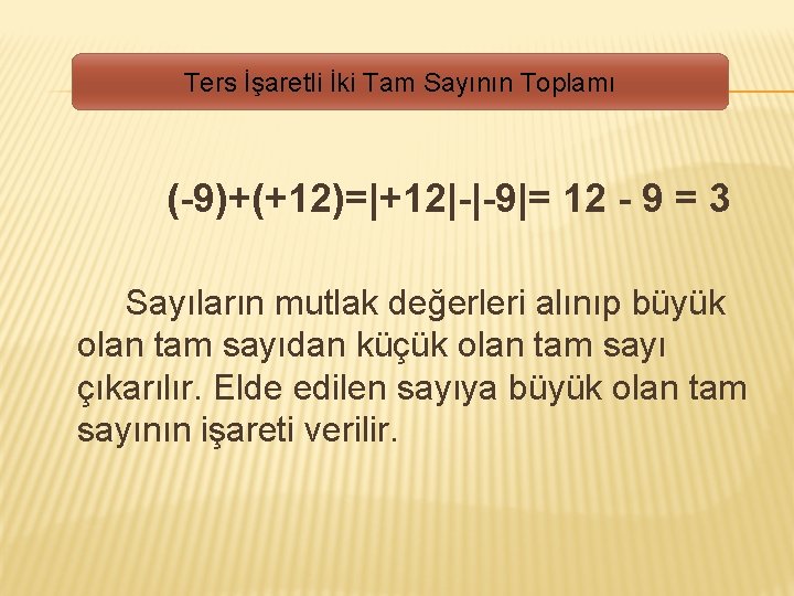 Ters İşaretli İki Tam Sayının Toplamı (-9)+(+12)=|+12|-|-9|= 12 - 9 = 3 Sayıların mutlak