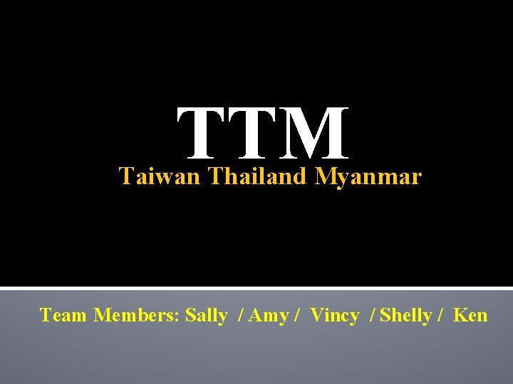 TTM Taiwan Thailand Myanmar Team Members: Sally / Amy / Vincy / Shelly /