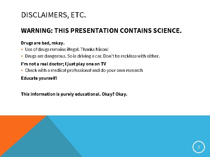 DISCLAIMERS, ETC. WARNING: THIS PRESENTATION CONTAINS SCIENCE. Drugs are bad, mkay. ▪ Use of