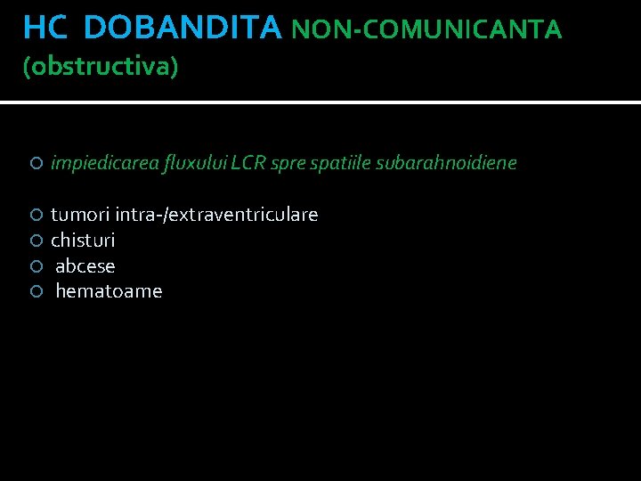 HC DOBANDITA NON-COMUNICANTA (obstructiva) impiedicarea fluxului LCR spre spatiile subarahnoidiene tumori intra-/extraventriculare chisturi abcese