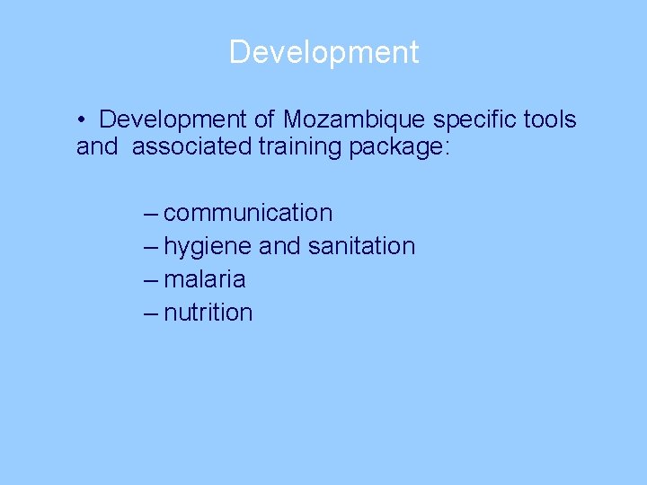 Development • Development of Mozambique specific tools and associated training package: – communication –