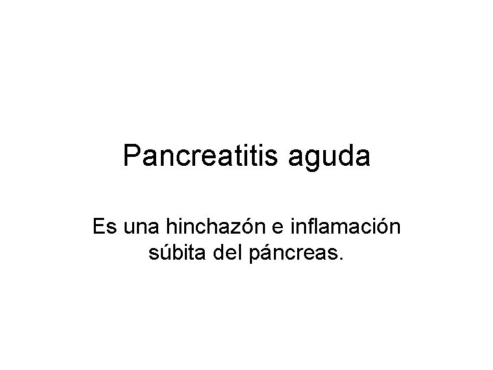 Pancreatitis aguda Es una hinchazón e inflamación súbita del páncreas. 