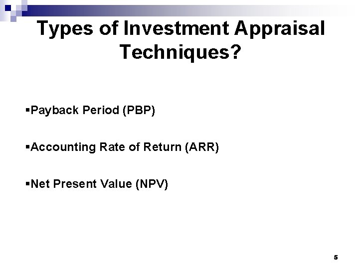 Types of Investment Appraisal Techniques? §Payback Period (PBP) §Accounting Rate of Return (ARR) §Net Types of Investment Appraisal Techniques? §Payback Period (PBP) §Accounting Rate of Return (ARR) §Net