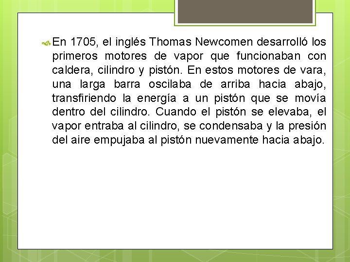  En 1705, el inglés Thomas Newcomen desarrolló los primeros motores de vapor que
