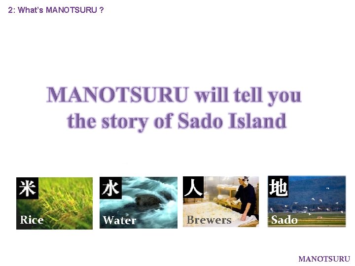 2: What’s MANOTSURU ? Our Motto これはワイン？ いいえ、贅沢茶です。 Rice Water Brewers Sado MANOTSURU 