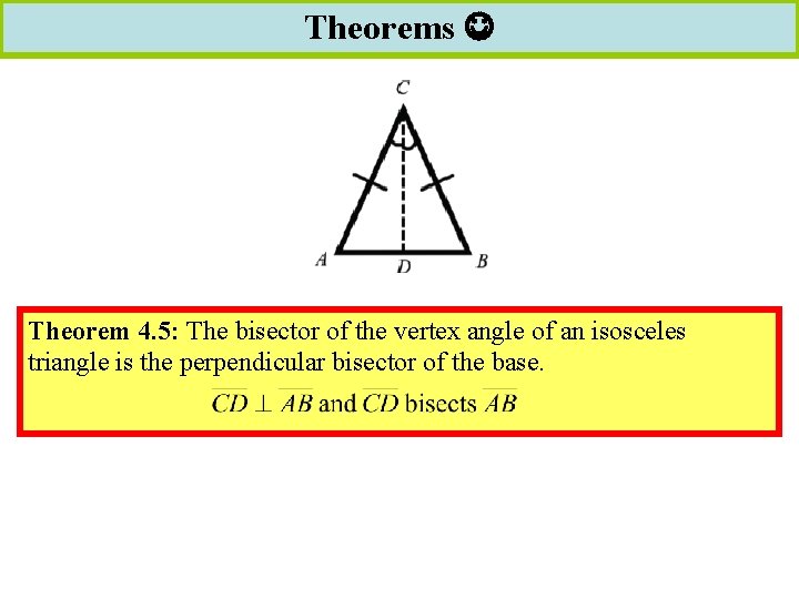 Theorems Theorem 4. 5: The bisector of the vertex angle of an isosceles triangle