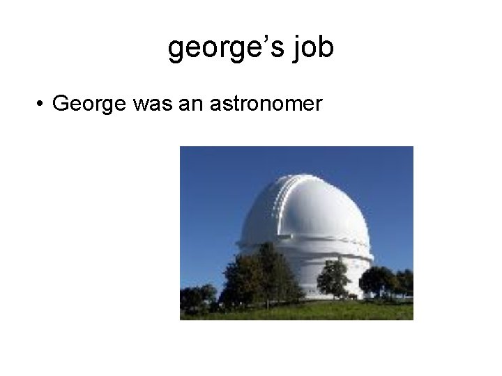 george’s job • George was an astronomer 