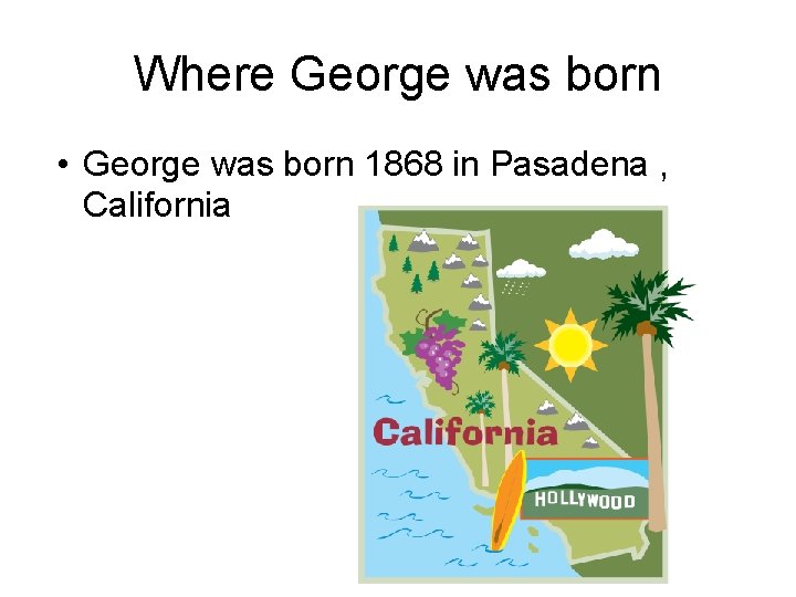 Where George was born • George was born 1868 in Pasadena , California 