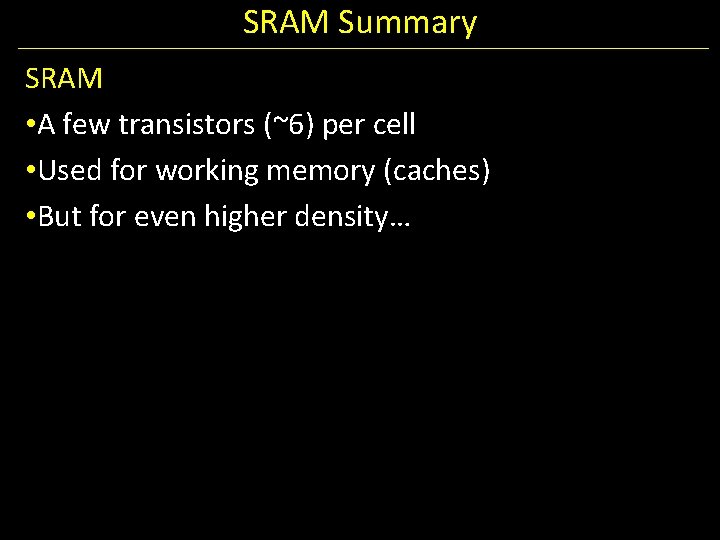 SRAM Summary SRAM • A few transistors (~6) per cell • Used for working