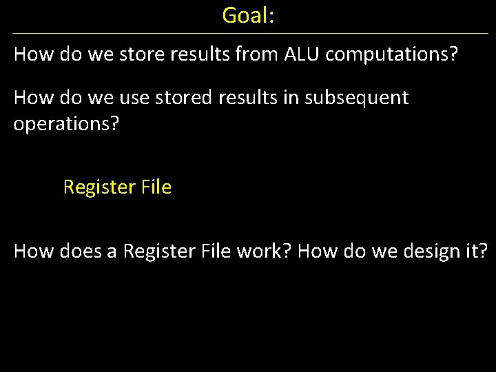 Goal: How do we store results from ALU computations? How do we use stored