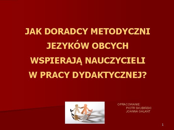 JAK DORADCY METODYCZNI JEZYKÓW OBCYCH WSPIERAJĄ NAUCZYCIELI W PRACY DYDAKTYCZNEJ? OPRACOWANIE: PIOTR SKUBIŃSKI JOANNA