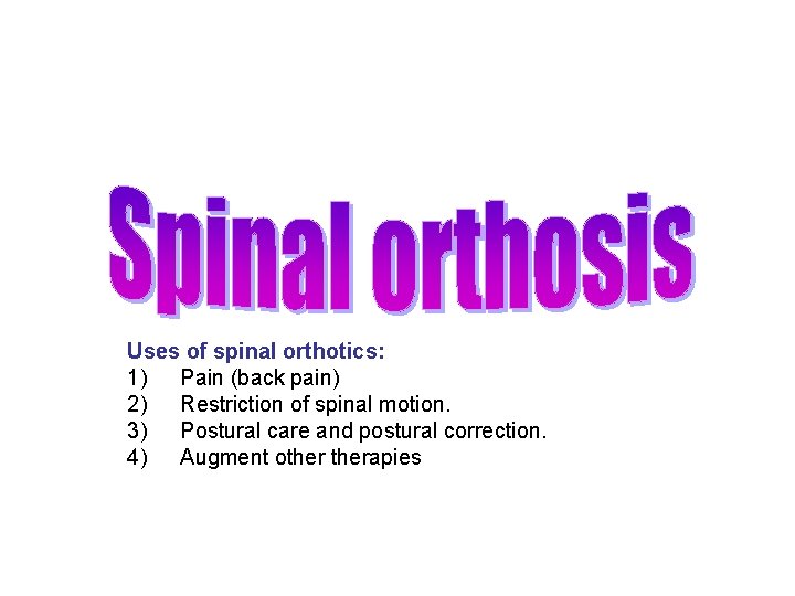 Uses of spinal orthotics: 1) Pain (back pain) 2) Restriction of spinal motion. 3)
