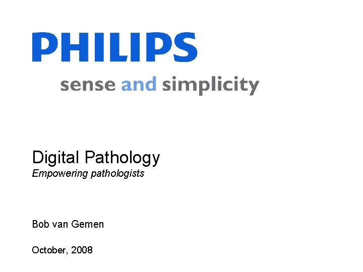 Digital Pathology Empowering pathologists Bob van Gemen October, 2008 1 