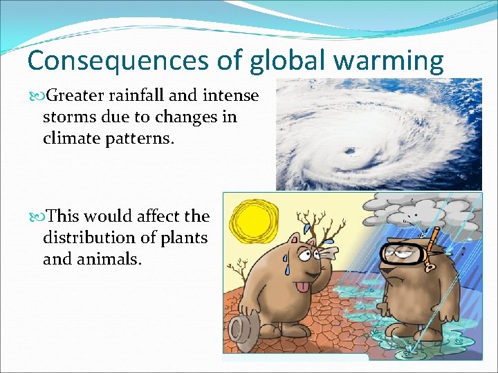 Consequences of global warming Greater rainfall and intense storms due to changes in climate