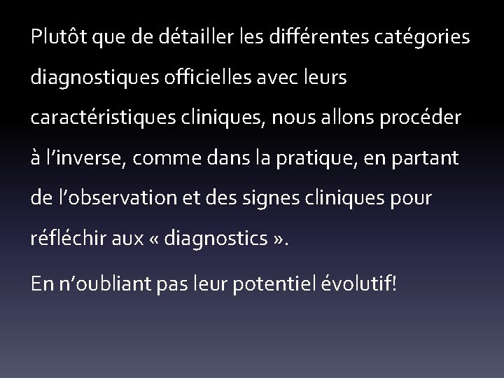 Plutôt que de détailler les différentes catégories diagnostiques officielles avec leurs caractéristiques cliniques, nous