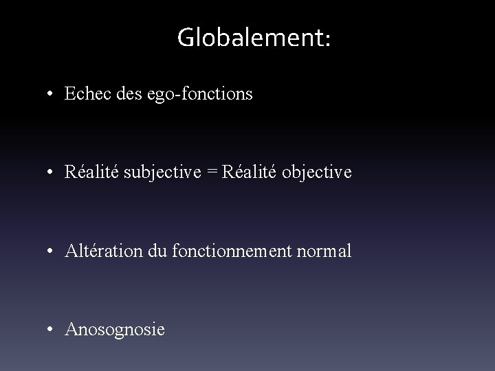Globalement: • Echec des ego-fonctions • Réalité subjective = Réalité objective • Altération du
