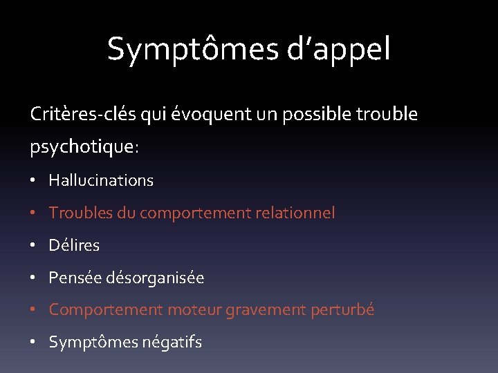 Symptômes d’appel Critères-clés qui évoquent un possible trouble psychotique: • Hallucinations • Troubles du