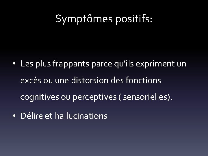 Symptômes positifs: • Les plus frappants parce qu’ils expriment un excès ou une distorsion