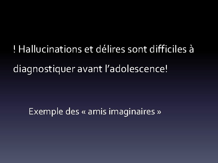 ! Hallucinations et délires sont difficiles à diagnostiquer avant l’adolescence! Exemple des « amis