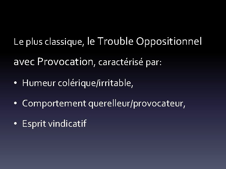 Le plus classique, le Trouble Oppositionnel avec Provocation, caractérisé par: • Humeur colérique/irritable, •