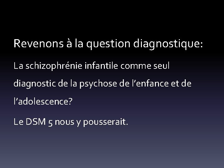 Revenons à la question diagnostique: La schizophrénie infantile comme seul diagnostic de la psychose