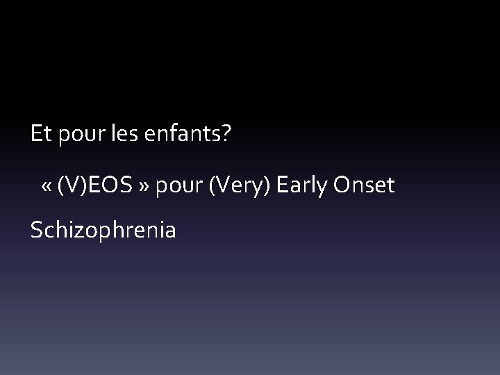 Et pour les enfants? « (V)EOS » pour (Very) Early Onset Schizophrenia 