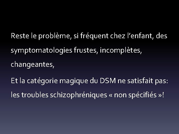 Reste le problème, si fréquent chez l’enfant, des symptomatologies frustes, incomplètes, changeantes, Et la
