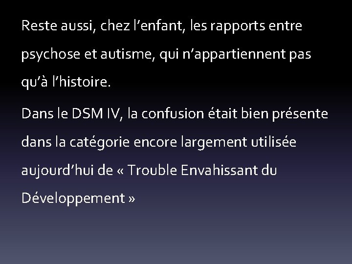 Reste aussi, chez l’enfant, les rapports entre psychose et autisme, qui n’appartiennent pas qu’à