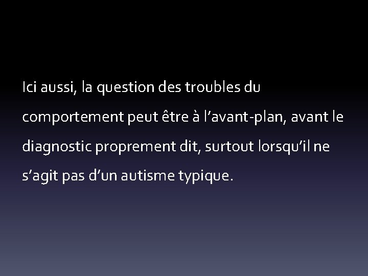 Ici aussi, la question des troubles du comportement peut être à l’avant-plan, avant le