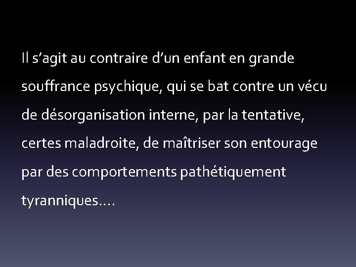 Il s’agit au contraire d’un enfant en grande souffrance psychique, qui se bat contre