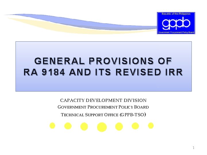 GENERAL PROVISIONS OF RA 9184 AND ITS REVISED IRR CAPACITY DEVELOPMENT DIVISION GOVERNMENT PROCUREMENT