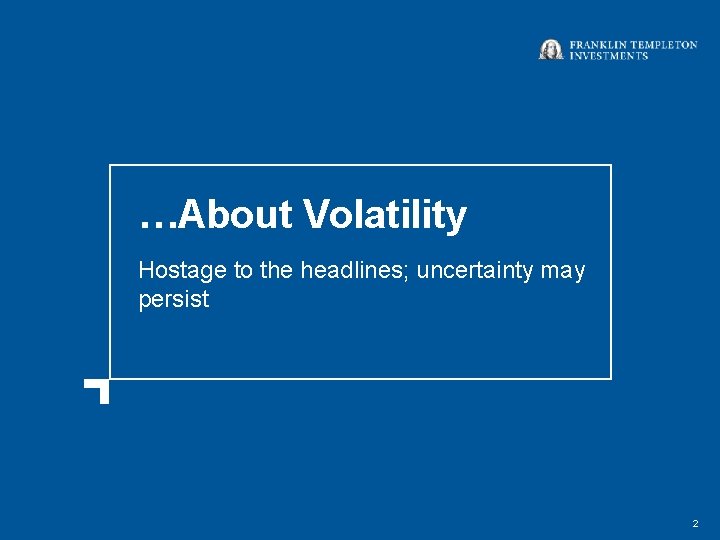 …About Volatility Hostage to the headlines; uncertainty may persist 2 