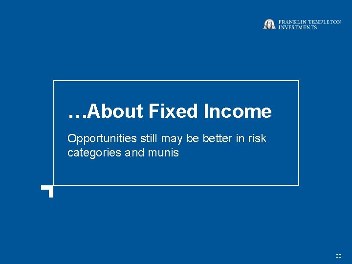 …About Fixed Income Opportunities still may be better in risk categories and munis 23