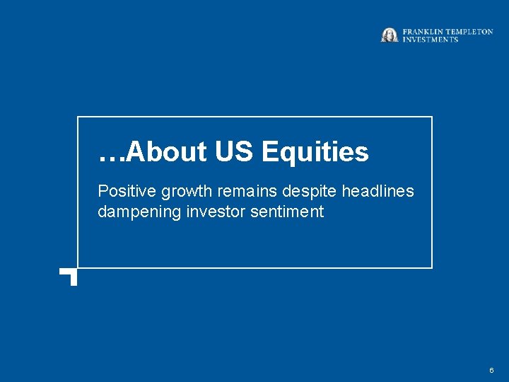 …About US Equities Positive growth remains despite headlines dampening investor sentiment 6 