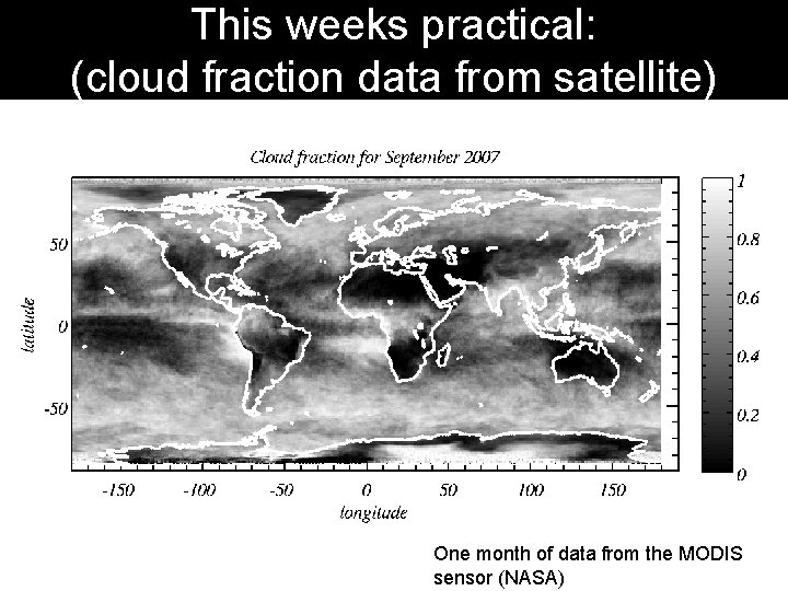 This weeks practical: (cloud fraction data from satellite) One month of data from the