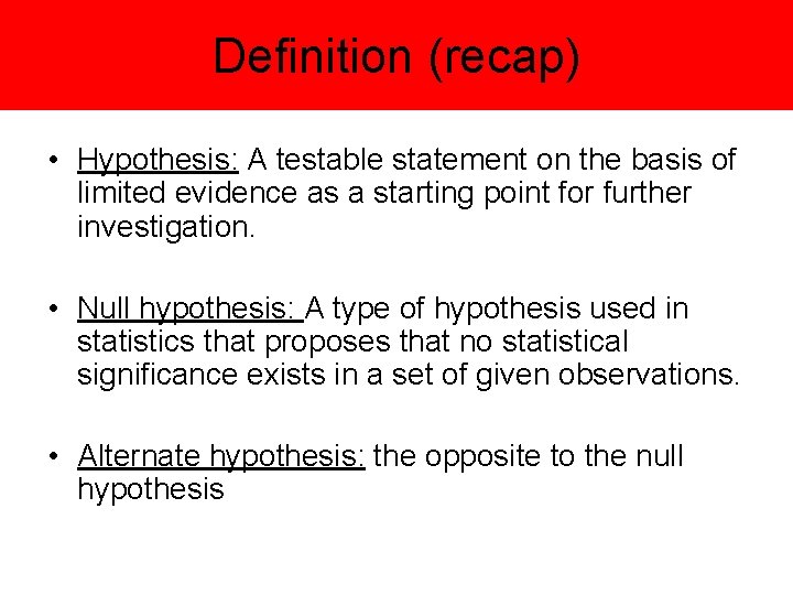 Definition (recap) • Hypothesis: A testable statement on the basis of limited evidence as