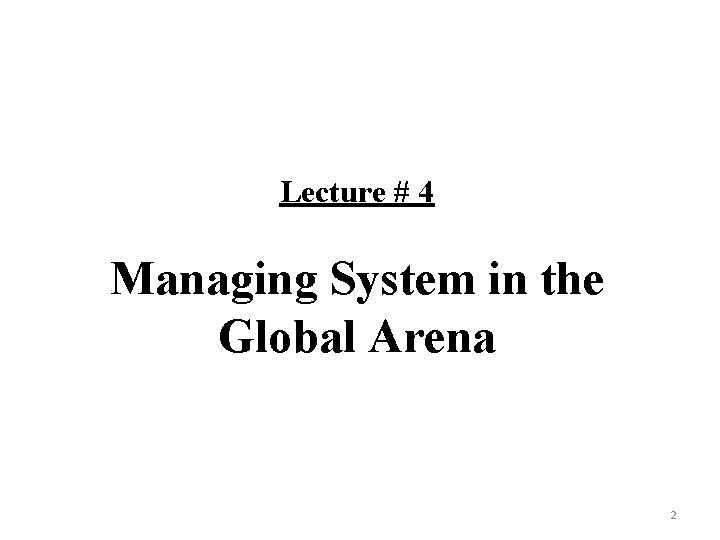 Lecture # 4 Managing System in the Global Arena 2 