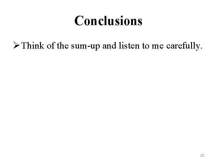 Conclusions Ø Think of the sum-up and listen to me carefully. 22 