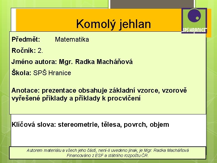 Komolý jehlan Předmět: Matematika Ročník: 2. Jméno autora: Mgr. Radka Macháňová Škola: SPŠ Hranice Komolý jehlan Předmět: Matematika Ročník: 2. Jméno autora: Mgr. Radka Macháňová Škola: SPŠ Hranice