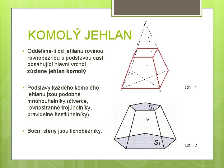 KOMOLÝ JEHLAN • Oddělíme-li od jehlanu rovinou rovnoběžnou s podstavou část obsahující hlavní vrchol, KOMOLÝ JEHLAN • Oddělíme-li od jehlanu rovinou rovnoběžnou s podstavou část obsahující hlavní vrchol,