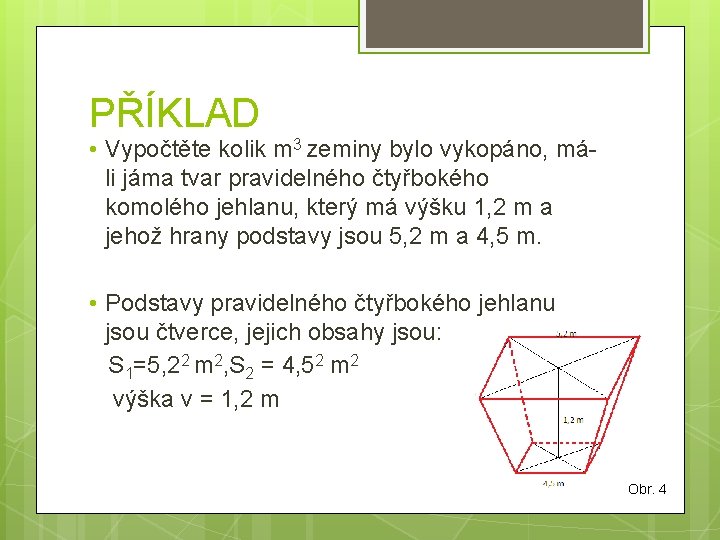 PŘÍKLAD • Vypočtěte kolik m 3 zeminy bylo vykopáno, máli jáma tvar pravidelného čtyřbokého PŘÍKLAD • Vypočtěte kolik m 3 zeminy bylo vykopáno, máli jáma tvar pravidelného čtyřbokého