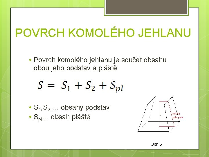 POVRCH KOMOLÉHO JEHLANU • Povrch komolého jehlanu je součet obsahů obou jeho podstav a POVRCH KOMOLÉHO JEHLANU • Povrch komolého jehlanu je součet obsahů obou jeho podstav a